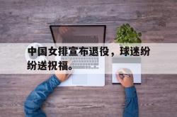 jinnianhui官方-中国女排宣布退役，球迷纷纷送祝福。