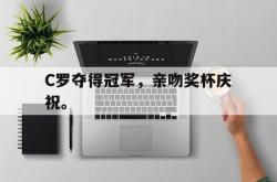 金年会app登录-C罗夺得冠军，亲吻奖杯庆祝。