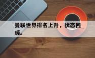 金年会网页版-曼联世界排名上升，状态回暖。