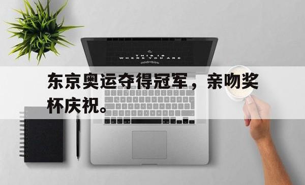 jinnianhui官方-东京奥运夺得冠军，亲吻奖杯庆祝。