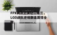 jinnianhui官方-FPX再次上演让二追三，LGD战队逆境翻盘震惊全网