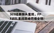 jinnianhui官方-369经典镜头重现，FPX战队重回巅峰燃爆全场！