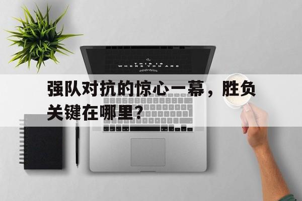 强队对抗的惊心一幕，胜负关键在哪里？