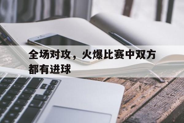 全场对攻，火爆比赛中双方都有进球